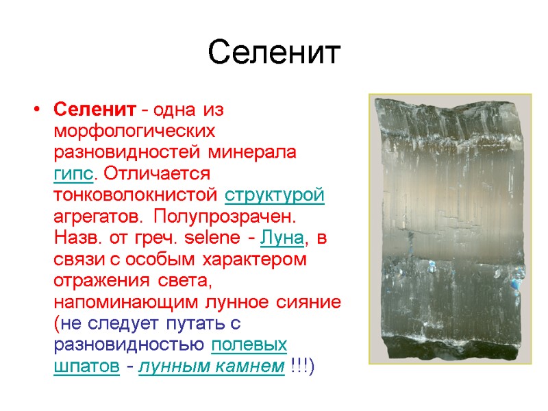 Селенит Селенит - одна из морфологических разновидностей минерала гипс. Отличается тонковолокнистой структурой агрегатов. Полупрозрачен.